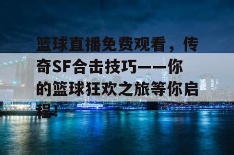 篮球直播免费观看，传奇SF合击技巧——你的篮球狂欢之旅等你启程！