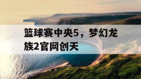 篮球赛中央5,梦幻龙族2官网创天