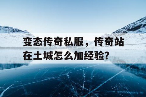 变态传奇私服，传奇站在土城怎么加经验？