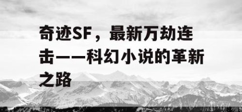 奇迹SF，最新万劫连击——科幻小说的革新之路