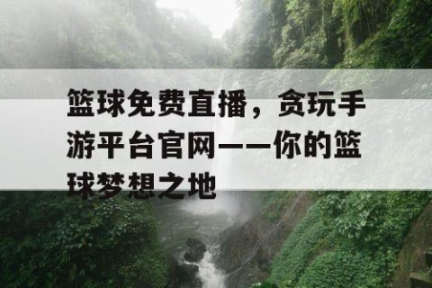 篮球免费直播，贪玩手游平台官网——你的篮球梦想之地