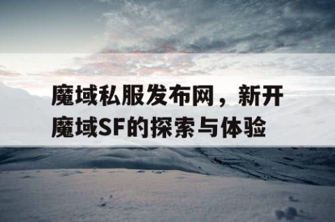 魔域私服发布网，新开魔域SF的探索与体验