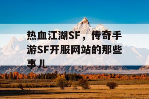 热血江湖SF，传奇手游SF开服网站的那些事儿