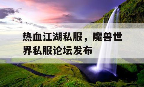 热血江湖私服，魔兽世界私服论坛发布