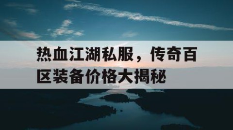 热血江湖私服，传奇百区装备价格大揭秘