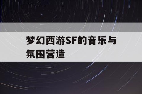 梦幻西游SF的音乐与氛围营造