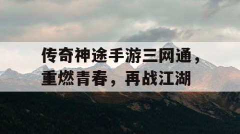 传奇神途手游三网通，重燃青春，再战江湖