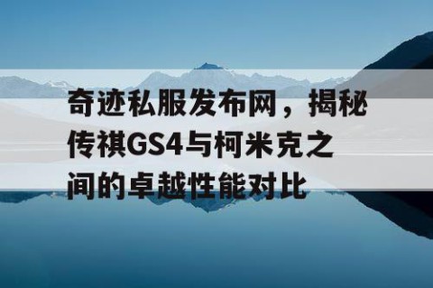 奇迹私服发布网，揭秘传祺GS4与柯米克之间的卓越性能对比