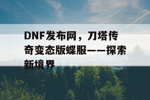 DNF发布网，刀塔传奇变态版蝶服——探索新境界