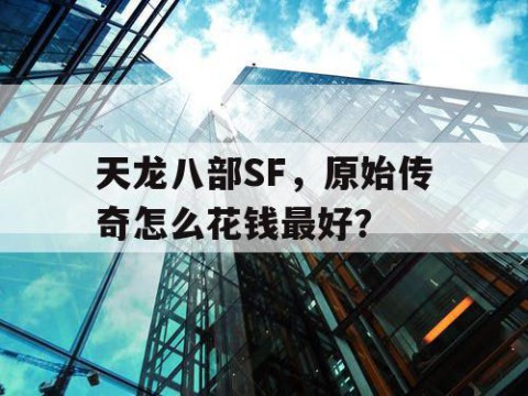 天龙八部SF，原始传奇怎么花钱最好？