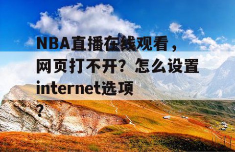 NBA直播在线观看，网页打不开？怎么设置internet选项？