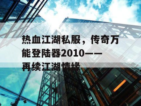 热血江湖私服，传奇万能登陆器2010——再续江湖情缘