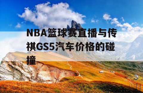 NBA篮球赛直播与传祺GS5汽车价格的碰撞
