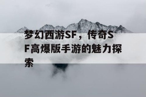 梦幻西游SF，传奇SF高爆版手游的魅力探索