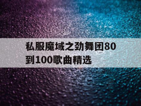 私服魔域之劲舞团80到100歌曲精选