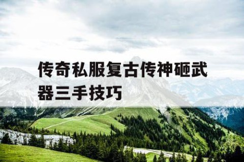 传奇私服复古传神砸武器三手技巧