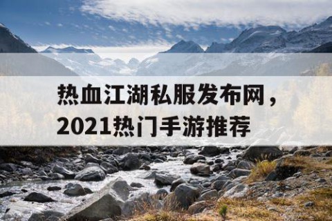 热血江湖私服发布网，2021热门手游推荐
