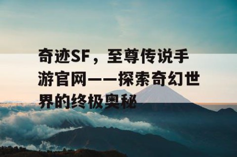 奇迹SF，至尊传说手游官网——探索奇幻世界的终极奥秘