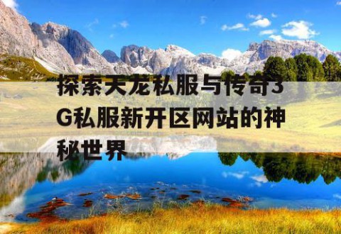 探索天龙私服与传奇3G私服新开区网站的神秘世界