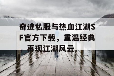 奇迹私服与热血江湖SF官方下载，重温经典，再现江湖风云