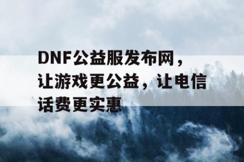 DNF公益服发布网，让游戏更公益，让电信话费更实惠