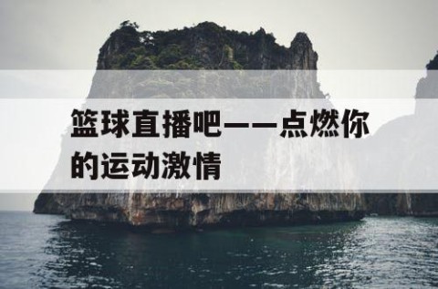 篮球直播吧——点燃你的运动激情