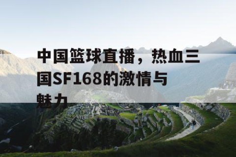 中国篮球直播，热血三国SF168的激情与魅力