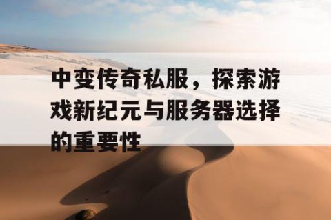 中变传奇私服，探索游戏新纪元与服务器选择的重要性