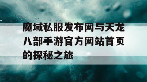 魔域私服发布网与天龙八部手游官方网站首页的探秘之旅
