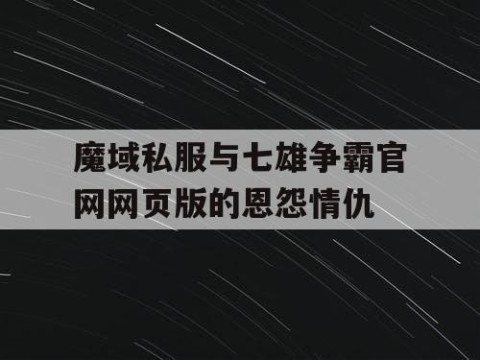 魔域私服与七雄争霸官网网页版的恩怨情仇