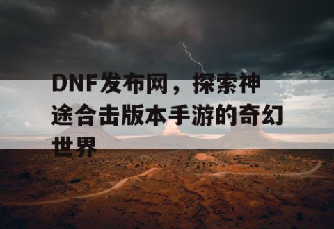 DNF发布网,探索神途合击版本手游的奇幻世界