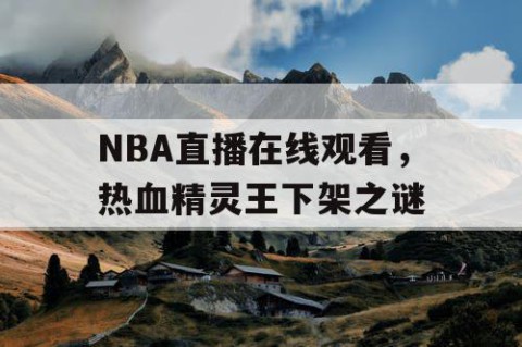 NBA直播在线观看，热血精灵王下架之谜