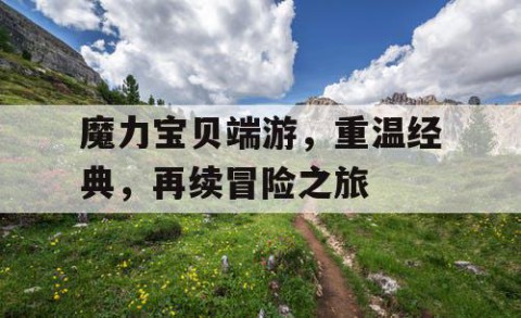 魔力宝贝端游，重温经典，再续冒险之旅