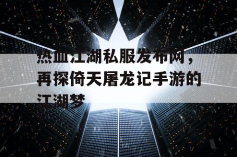 热血江湖私服发布网，再探倚天屠龙记手游的江湖梦