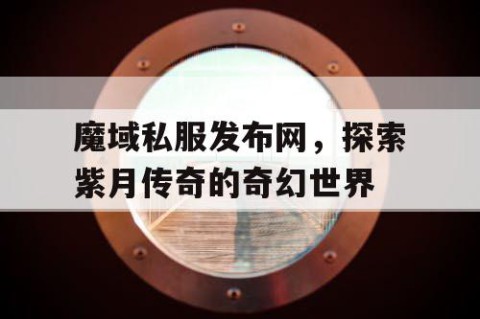 魔域私服发布网，探索紫月传奇的奇幻世界