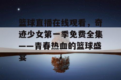 篮球直播在线观看，奇迹少女第一季免费全集——青春热血的篮球盛宴