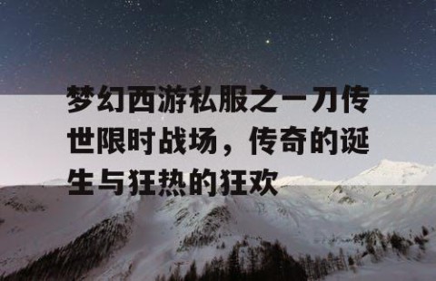梦幻西游私服之一刀传世限时战场，传奇的诞生与狂热的狂欢
