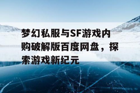 梦幻私服与SF游戏内购破解版百度网盘，探索游戏新纪元