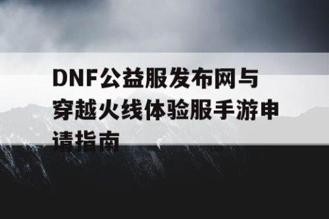 DNF公益服发布网与穿越火线体验服手游申请指南