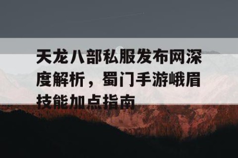 天龙八部私服发布网深度解析，蜀门手游峨眉技能加点指南