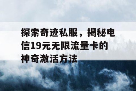 探索奇迹私服，揭秘电信19元无限流量卡的神奇激活方法