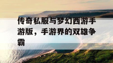 传奇私服与梦幻西游手游版,手游界的双雄争霸