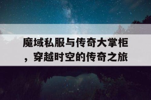 魔域私服与传奇大掌柜，穿越时空的传奇之旅