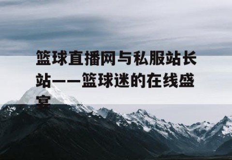 篮球直播网与私服站长站——篮球迷的在线盛宴