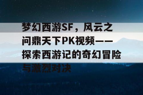 梦幻西游SF，风云之问鼎天下PK视频——探索西游记的奇幻冒险与激烈对决