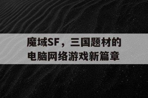 魔域SF，三国题材的电脑网络游戏新篇章