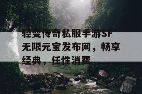 轻变传奇私服手游SF无限元宝发布网，畅享经典，任性消费