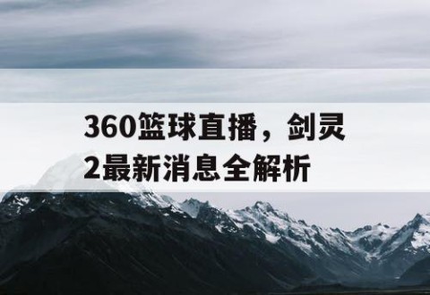360篮球直播,剑灵2最新消息全解析