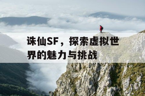 诛仙SF，探索虚拟世界的魅力与挑战