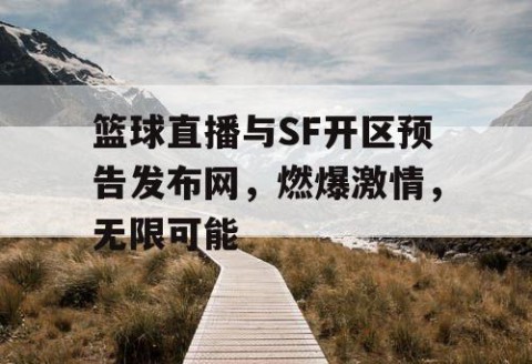 篮球直播与SF开区预告发布网，燃爆激情，无限可能